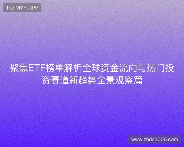 聚焦ETF榜单解析全球资金流向与热门投资赛道新趋势全景观察篇 聚焦ETF榜单解析全球资金流向与热门投资赛道新趋势全景观察篇